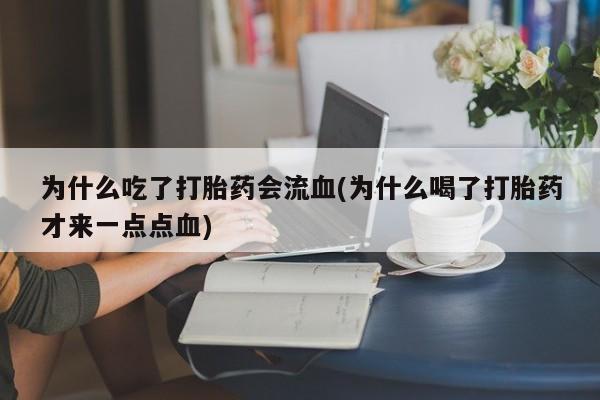 买流产药的联系方式为什么吃了打胎药会流血(为什么喝了打胎药才来一点点血)