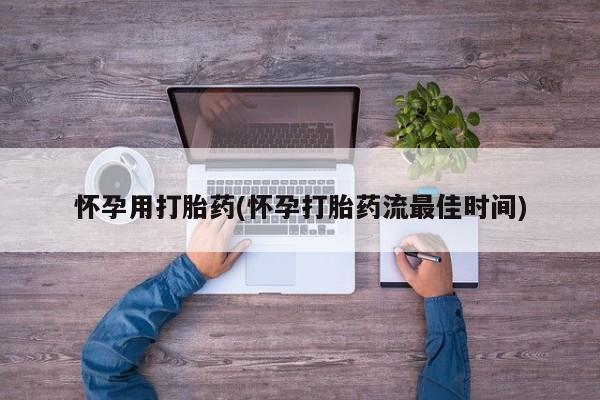买流产药的联系方式怀孕用打胎药(怀孕打胎药流最佳时间)