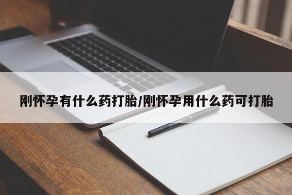 买流产药的联系方式刚怀孕有什么药打胎/刚怀孕用什么药可打胎