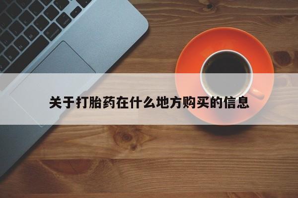 买流产药的联系方式关于打胎药在什么地方购买的信息