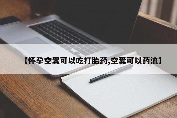 买流产药的联系方式【怀孕空囊可以吃打胎药,空囊可以药流】
