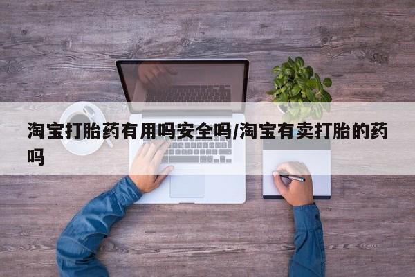 买流产药的联系方式淘宝打胎药有用吗安全吗/淘宝有卖打胎的药吗