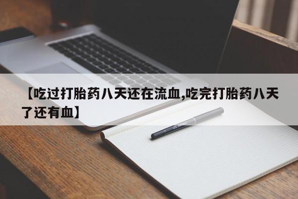 买流产药的联系方式【吃过打胎药八天还在流血,吃完打胎药八天了还有血】