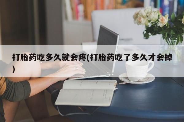 买流产药的联系方式打胎药吃多久就会疼(打胎药吃了多久才会掉)