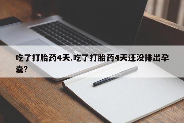 买流产药的联系方式吃了打胎药4天.吃了打胎药4天还没排出孕囊？