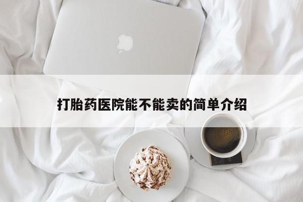 买流产药的联系方式打胎药医院能不能卖的简单介绍