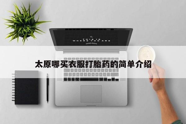 买流产药的联系方式太原哪买衣服打胎药的简单介绍