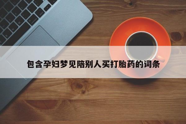买流产药的联系方式包含孕妇梦见陪别人买打胎药的词条
