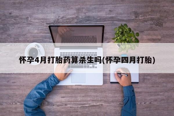 买流产药的联系方式怀孕4月打胎药算杀生吗(怀孕四月打胎)