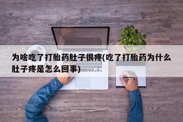 买流产药的联系方式为啥吃了打胎药肚子很疼(吃了打胎药为什么肚子疼是怎么回事)