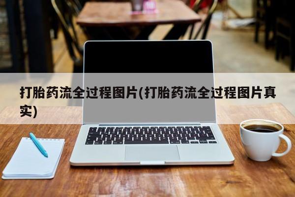 买流产药的联系方式打胎药流全过程图片(打胎药流全过程图片真实)