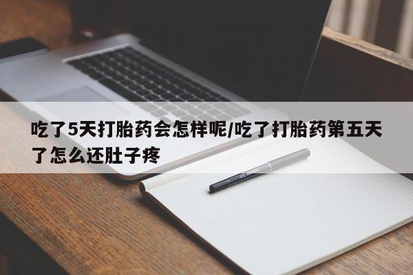 买流产药的联系方式吃了5天打胎药会怎样呢/吃了打胎药第五天了怎么还肚子疼