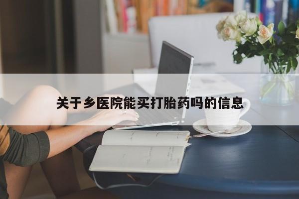 买流产药的联系方式关于乡医院能买打胎药吗的信息